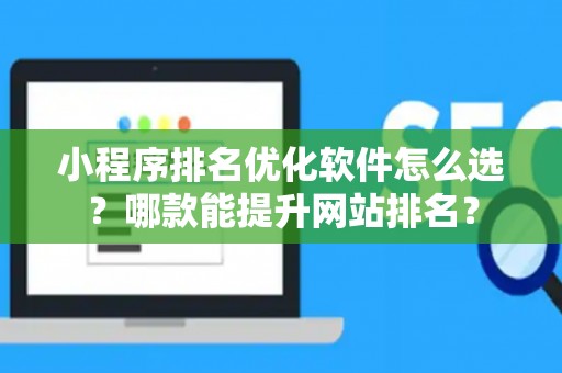 小程序排名优化软件怎么选？哪款能提升网站排名？