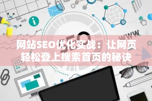 网站SEO优化实战：让网页轻松登上搜索首页的秘诀