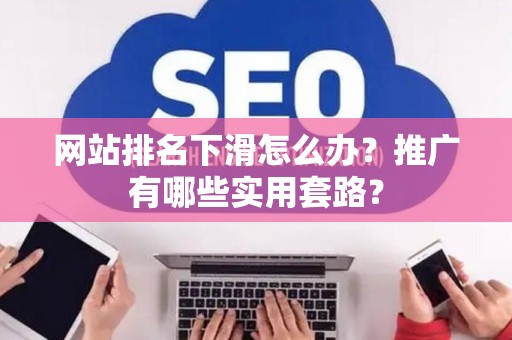 网站排名下滑怎么办？推广有哪些实用套路？