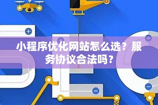 小程序优化网站怎么选？服务协议合法吗？