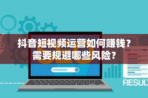 抖音短视频运营如何赚钱？需要规避哪些风险？